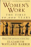 Le travail des femmes : Les 20 000 premières années Les femmes, le tissu et la société dans les temps anciens - Women's Work: The First 20,000 Years Women, Cloth, and Society in Early Times