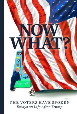 Et maintenant&nbsp;? Les électeurs ont parlé--Essais sur la vie après Trump - Now What?: The Voters Have Spoken--Essays on Life After Trump