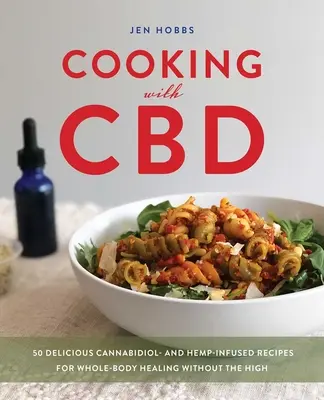 Cooking with CBD : 50 Delicious Cannabidiol- And Hemp-Infused Recipes for Whole Body Healing Without the High (Cuisiner avec le CBD : 50 délicieuses recettes à base de cannabidiol et de chanvre pour guérir tout le corps sans se droguer) - Cooking with CBD: 50 Delicious Cannabidiol- And Hemp-Infused Recipes for Whole Body Healing Without the High