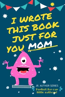 J'ai écrit ce livre juste pour toi maman ! Un livre à remplir en blanc pour la fête des mères, les anniversaires et Noël, pour les auteurs juniors ou pour dire qu'on les aime. - I Wrote This Book Just For You Mom!: Fill In The Blank Book For Mom/Mother's Day/Birthday's And Christmas For Junior Authors Or To Just Say They Love