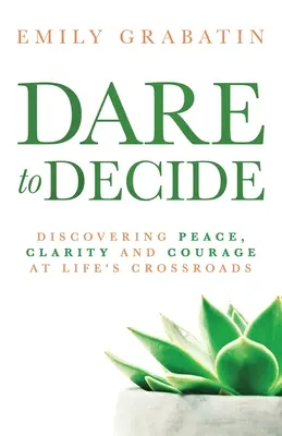 Oser décider : Découvrir la paix, la clarté et le courage à la croisée des chemins - Dare to Decide: Discovering Peace, Clarity and Courage at Life's Crossroads