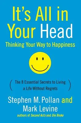 Tout est dans la tête (Le bonheur par la pensée) : Les 8 secrets essentiels pour mener une vie sans regrets - It's All in Your Head (Thinking Your Way to Happiness): The 8 Essential Secrets to Leading a Life Without Regrets