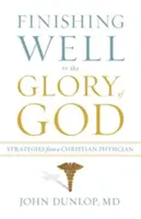 Bien finir pour la gloire de Dieu : Stratégies d'un médecin chrétien - Finishing Well to the Glory of God: Strategies from a Christian Physician