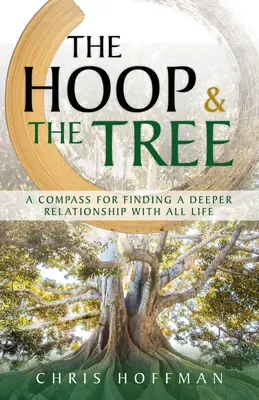 Le cerceau et l'arbre : Une boussole pour trouver une relation plus profonde avec toute vie - The Hoop and the Tree: A Compass for Finding a Deeper Relationship with All Life