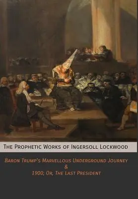 Les œuvres prophétiques d'Ingersoll Lockwood : Le merveilleux voyage souterrain du baron Trump & 1900 ; ou, Le dernier président - The Prophetic Works of Ingersoll Lockwood: Baron Trump's Marvellous Underground Journey & 1900; Or, The Last President