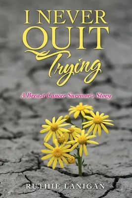 Je n'ai jamais cessé d'essayer : L'histoire d'une survivante du cancer du sein - I Never Quit Trying: A Breast Cancer Survivor's Story