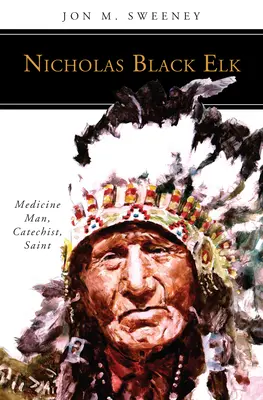 Nicholas Black Elk : L'homme-médecine, le catéchiste, le saint - Nicholas Black Elk: Medicine Man, Catechist, Saint