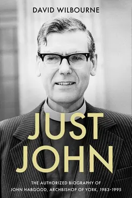 Just John : La biographie autorisée de John Habgood, archevêque de York, 1983-1995 - Just John: The Authorized Biography of John Habgood, Archbishop of York, 1983-1995