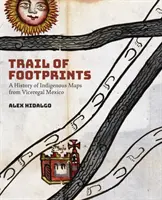 La piste des empreintes : Une histoire des cartes indigènes du Mexique vice-royal - Trail of Footprints: A History of Indigenous Maps from Viceregal Mexico