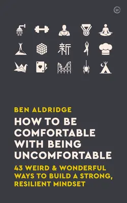 Comment être à l'aise dans l'inconfort : 43 façons étranges et merveilleuses de construire un état d'esprit fort et résilient - How to Be Comfortable with Being Uncomfortable: 43 Weird & Wonderful Ways to Build a Strong, Resilient Mindset