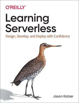 Apprendre le Serverless : Concevoir, développer et déployer en toute confiance - Learning Serverless: Design, Develop, and Deploy with Confidence