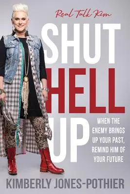 Shut Hell Up : Quand l'ennemi évoque votre passé, rappelez-lui votre avenir ((kimberly Jones-Pothier) Real Talk Kim) - Shut Hell Up: When the Enemy Brings Up Your Past, Remind Him of Your Future ((kimberly Jones-Pothier) Real Talk Kim)