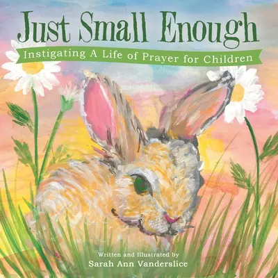 Juste assez petit : Instiguer une vie de prière pour les enfants - Just Small Enough: Instigating a Life of Prayer for Children