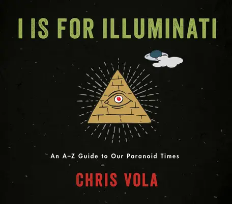 I Is for Illuminati : Un guide de A à Z sur notre époque paranoïaque - I Is for Illuminati: An A-Z Guide to Our Paranoid Times