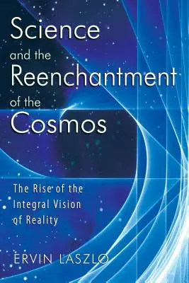 La science et le réenchantement du cosmos : L'essor de la vision intégrale de la réalité - Science and the Reenchantment of the Cosmos: The Rise of the Integral Vision of Reality