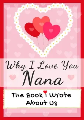 Pourquoi je t'aime Nana : Le livre que j'ai écrit sur nous Parfait pour les enfants Cadeau de la Saint-Valentin, Anniversaires, Noël, Anniversaires, Fête des Mères, ou - Why I Love You Nana: The Book I Wrote About Us Perfect for Kids Valentine's Day Gift, Birthdays, Christmas, Anniversaries, Mother's Day or