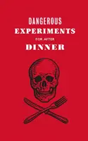 Expériences dangereuses pour l'après-dîner : 21 tours de passe-passe pour impressionner vos invités - Dangerous Experiments for After Dinner: 21 Daredevil Tricks to Impress Your Guests