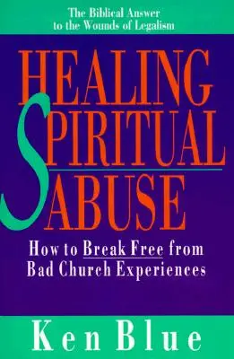 Guérir des abus spirituels : Comment se libérer des mauvaises expériences de l'église - Healing Spiritual Abuse: How to Break Free from Bad Church Experiences