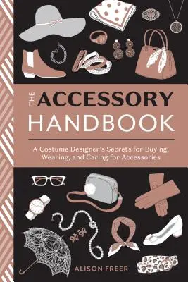 Le manuel des accessoires : Les secrets d'un créateur de costumes pour acheter, porter et entretenir les accessoires - The Accessory Handbook: A Costume Designer's Secrets for Buying, Wearing, and Caring for Accessories