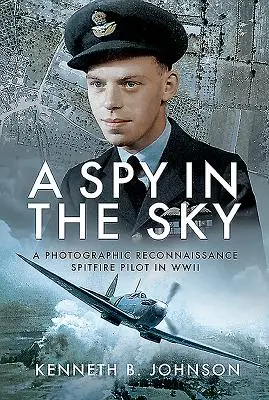 Un espion dans le ciel : Un pilote de Spitfire de reconnaissance photographique pendant la Seconde Guerre mondiale - A Spy in the Sky: A Photographic Reconnaissance Spitfire Pilot in WWII