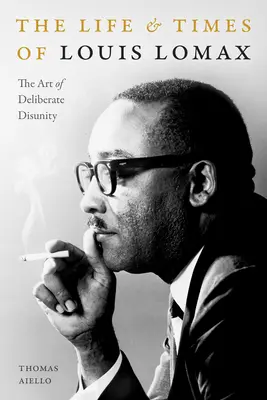 La vie et l'époque de Louis Lomax : L'art de la désunion délibérée - The Life and Times of Louis Lomax: The Art of Deliberate Disunity