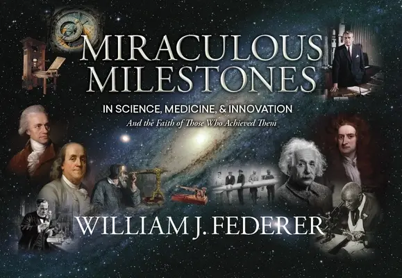 Les étapes miraculeuses de la science, de la médecine et de l'innovation - et la foi de ceux qui les ont accomplies - Miraculous Milestones in Science, Medicine & Innovation- And the Faith of Those Who Achieved Them