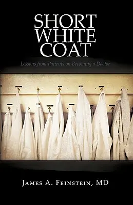 Blouse blanche courte : Leçons de patients pour devenir médecin - Short White Coat: Lessons from Patients on Becoming a Doctor