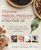 La médecine holistique chinoise au quotidien : Combiner l'acupression, les remèdes à base de plantes et le Qigong pour une guérison naturelle intégrée - Chinese Holistic Medicine in Your Daily Life: Combine Acupressure, Herbal Remedies & Qigong for Integrated Natural Healing