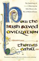 Comment les Irlandais ont sauvé la civilisation - L'histoire inédite du rôle héroïque de l'Irlande depuis la chute de Rome jusqu'à l'essor de l'Europe médiévale - How The Irish Saved Civilization - The Untold Story of Ireland's Heroic Role from the Fall of Rome to the Rise of Medieval Europe