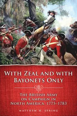 Avec zèle et uniquement avec des baïonnettes : L'armée britannique en campagne en Amérique du Nord, 1775-1783 - With Zeal and with Bayonets Only: The British Army on Campaign in North America, 1775-1783