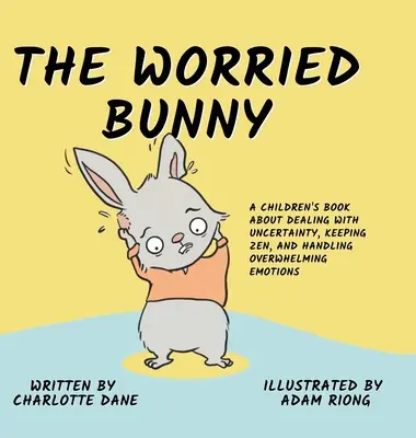 Le lapin inquiet : Un livre pour enfants pour faire face à l'incertitude, rester zen et gérer les émotions accablantes - The Worried Bunny: A Children's Book About Dealing With Uncertainty, Keeping Zen, and Handling Overwhelming Emotions