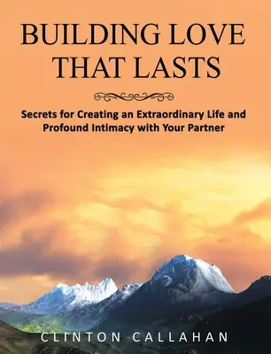 Construire un amour qui dure : Secrets pour créer une vie extraordinaire et une profonde intimité avec votre partenaire - Building Love That Lasts: Secrets for Creating an Extraordinary Life and Profound Intimacy with Your Partner