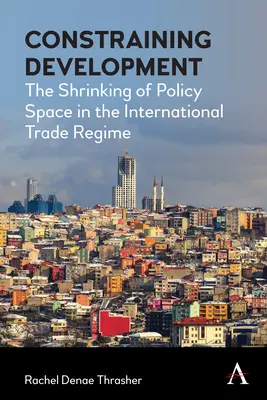 Contraindre le développement : Le rétrécissement de l'espace politique dans le régime du commerce international - Constraining Development: The Shrinking of Policy Space in the International Trade Regime