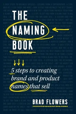 Le livre des noms : 5 étapes pour créer des noms de marques et de produits qui se vendent - The Naming Book: 5 Steps to Creating Brand and Product Names That Sell