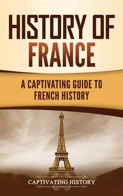 Histoire de France : Un guide captivant de l'histoire de France - History of France: A Captivating Guide to French History