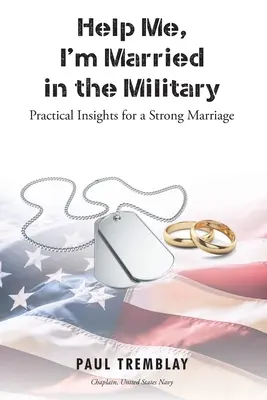 Aidez-moi, je suis marié dans l'armée : Conseils pratiques pour un mariage solide - Help Me, I'm Married in the Military: Practical Insights for a Strong Marriage