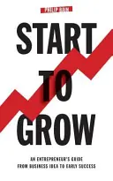 Start To Grow : Le guide de l'entrepreneur, de l'idée d'entreprise aux premiers succès - Start To Grow: An Entrepreneur's Guide from Business Idea to Early Success