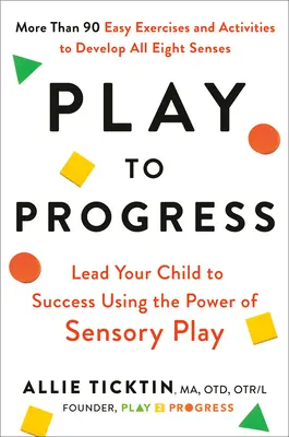 Jouer pour progresser : Menez votre enfant vers le succès en utilisant le pouvoir du jeu sensoriel - Play to Progress: Lead Your Child to Success Using the Power of Sensory Play