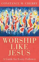 Adorer comme Jésus : Un guide pour chaque fidèle - Worship Like Jesus: A Guide for Every Follower