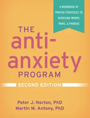Le programme anti-anxiété, deuxième édition : Un manuel de stratégies éprouvées pour surmonter l'inquiétude, la panique et les phobies - The Anti-Anxiety Program, Second Edition: A Workbook of Proven Strategies to Overcome Worry, Panic, and Phobias