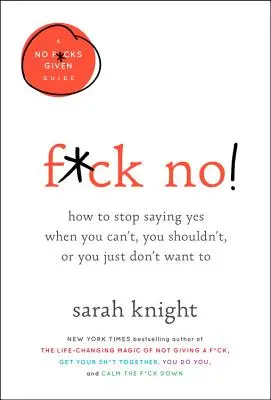 F*ck No ! Comment arrêter de dire oui quand on ne peut pas, quand on ne doit pas ou quand on ne veut pas. - F*ck No!: How to Stop Saying Yes When You Can't, You Shouldn't, or You Just Don't Want to