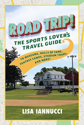 Road Trip : The Sports Lover's Travel Guide to Museums, Halls of Fame, Fantasy Camps, Stadium Tours, and More ! - Road Trip: The Sports Lover's Travel Guide to Museums, Halls of Fame, Fantasy Camps, Stadium Tours, and More!