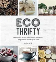 Eco-Thrifty - Découvrez les secrets d'un mode de vie élégant et durable sans que cela ne vous coûte la peau des fesses, y compris l'upcycling, le recyclage et l'Identité économique. - Eco-Thrifty - Discover the Secrets to Stylish and Sustainable Living Without it Costing the Earth, Including Upcycling, Recycling, Budget-Friendly Id