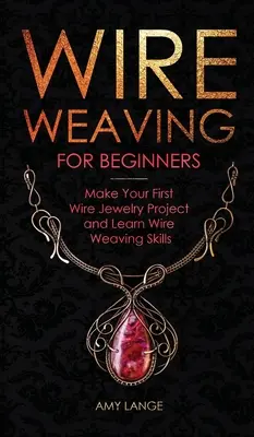 Tissage de fil métallique pour les débutants : Réalisez votre premier projet de bijoux en fil de fer et apprenez les techniques de tissage. - Wire Weaving for Beginners: Make Your First Wire Jewelry Project and Learn Wire Weaving Skills