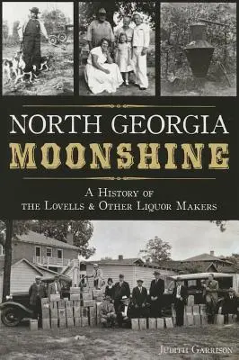 North Georgia Moonshine : Une histoire des Lovells et autres fabricants de liqueurs - North Georgia Moonshine: A History of the Lovells & Other Liquor Makers