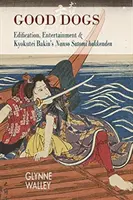 Good Dogs : Edification, Entertainment, and Kyokutei Bakin's Nansō Satomi Hakkenden (Les bons chiens : édification, divertissement et Kyokutei Bakin's Nansō Satomi Hakkenden) - Good Dogs: Edification, Entertainment, and Kyokutei Bakin's Nansō Satomi Hakkenden