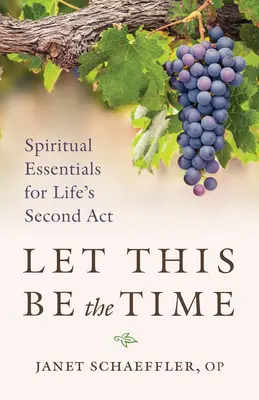 Let This Be the Time : Spiritual Essentials for Life's Second ACT (Que ce soit le moment : Essentiels spirituels pour le deuxième acte de la vie) - Let This Be the Time: Spiritual Essentials for Life's Second ACT