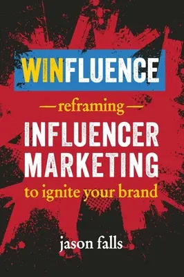 Winfluence : Recadrer le marketing d'influence pour enflammer votre marque - Winfluence: Reframing Influencer Marketing to Ignite Your Brand