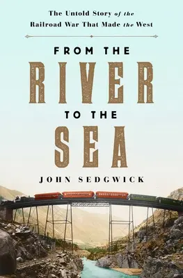 De la rivière à la mer : L'histoire inédite de la guerre des chemins de fer qui a fait l'Ouest - From the River to the Sea: The Untold Story of the Railroad War That Made the West