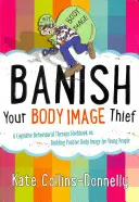 Bannissez votre voleur d'image corporelle : Un manuel de thérapie cognitivo-comportementale sur la construction d'une image corporelle positive pour les jeunes - Banish Your Body Image Thief: A Cognitive Behavioural Therapy Workbook on Building Positive Body Image for Young People